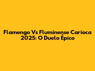 Flamengo Vs Fluminense Carioca 2025: O Duelo Épico