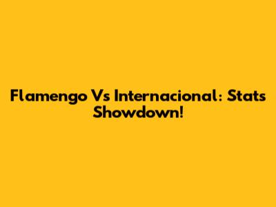 Flamengo Vs Internacional: Stats Showdown!
