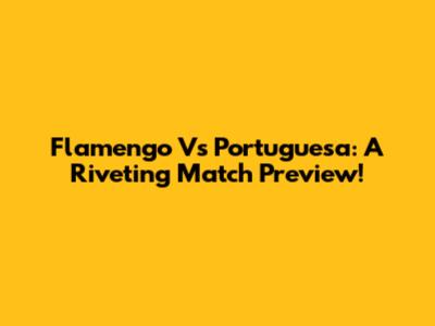 Flamengo Vs Portuguesa: A Riveting Match Preview!