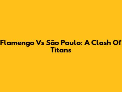 Flamengo Vs São Paulo: A Clash Of Titans