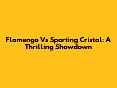Flamengo Vs Sporting Cristal: A Thrilling Showdown