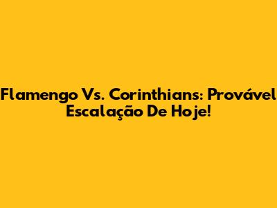 Flamengo Vs. Corinthians: Provável Escalação De Hoje!