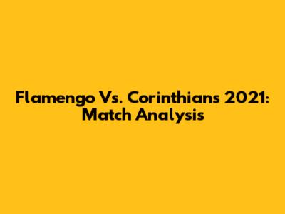 Flamengo Vs. Corinthians 2021: Match Analysis