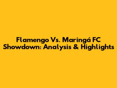 Flamengo Vs. Maringá FC Showdown: Analysis & Highlights