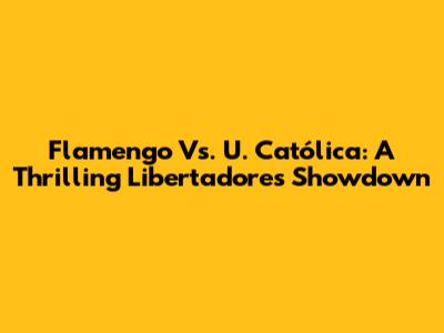 Flamengo Vs. U. Católica: A Thrilling Libertadores Showdown