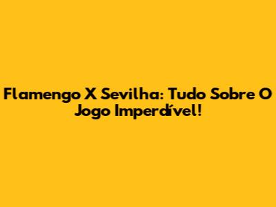 Flamengo X Sevilha: Tudo Sobre O Jogo Imperdível!