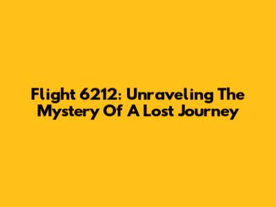 Flight 6212: Unraveling The Mystery Of A Lost Journey