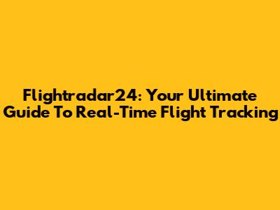 Flightradar24: Your Ultimate Guide To Real-Time Flight Tracking