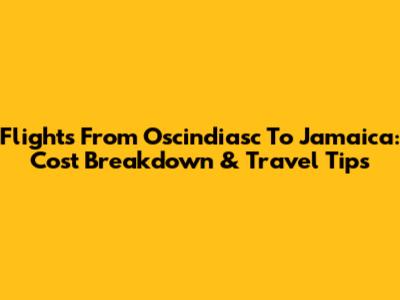 Flights From Oscindiasc To Jamaica: Cost Breakdown & Travel Tips