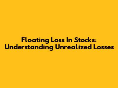 Floating Loss In Stocks: Understanding Unrealized Losses