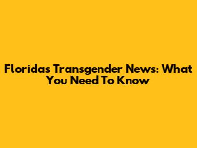 Florida's Transgender News: What You Need To Know