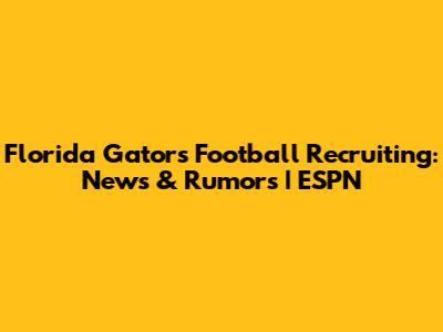 Florida Gators Football Recruiting: News & Rumors | ESPN