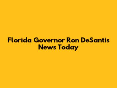 Florida Governor Ron DeSantis News Today