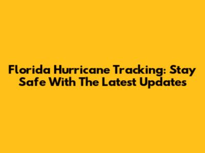 Florida Hurricane Tracking: Stay Safe With The Latest Updates