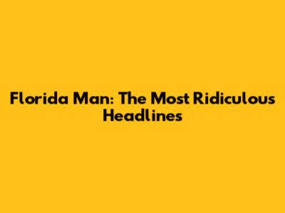 Florida Man: The Most Ridiculous Headlines