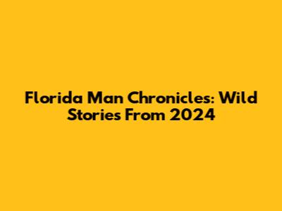 Florida Man Chronicles: Wild Stories From 2024