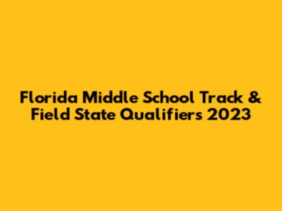 Florida Middle School Track & Field State Qualifiers 2023