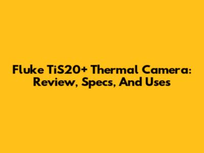 Fluke TiS20+ Thermal Camera: Review, Specs, And Uses