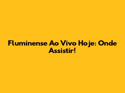 Fluminense Ao Vivo Hoje: Onde Assistir!