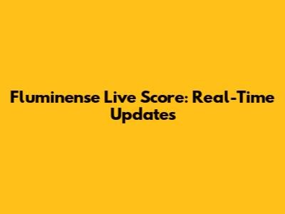 Fluminense Live Score: Real-Time Updates