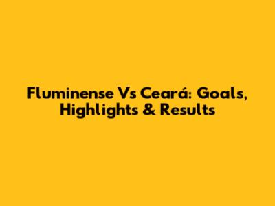 Fluminense Vs Ceará: Goals, Highlights & Results