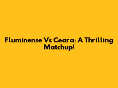 Fluminense Vs Ceara: A Thrilling Matchup!