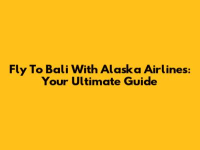 Fly To Bali With Alaska Airlines: Your Ultimate Guide