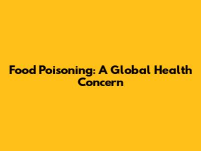 Food Poisoning: A Global Health Concern