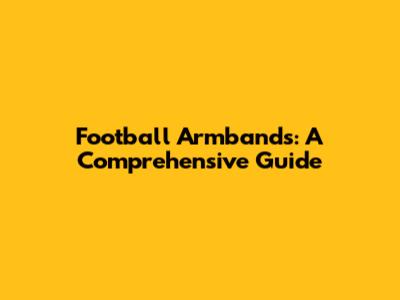 Football Armbands: A Comprehensive Guide