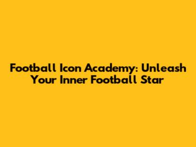 Football Icon Academy: Unleash Your Inner Football Star