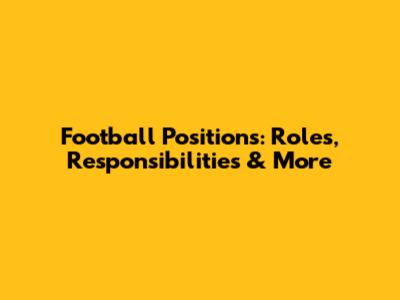 Football Positions: Roles, Responsibilities & More