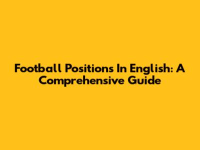 Football Positions In English: A Comprehensive Guide