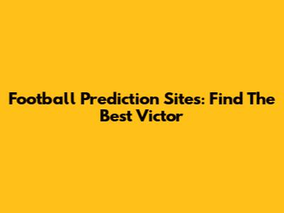 Football Prediction Sites: Find The Best Victor