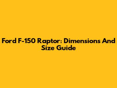 Ford F-150 Raptor: Dimensions And Size Guide
