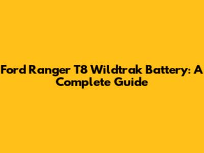 Ford Ranger T8 Wildtrak Battery: A Complete Guide