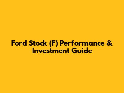 Ford Stock (F) Performance & Investment Guide
