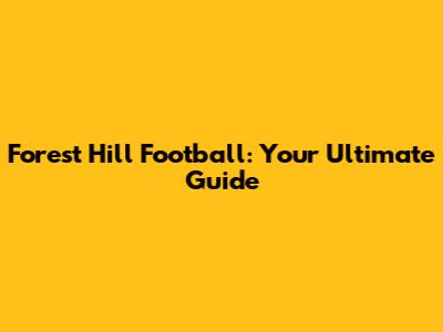 Forest Hill Football: Your Ultimate Guide