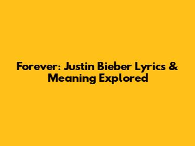Forever: Justin Bieber Lyrics & Meaning Explored