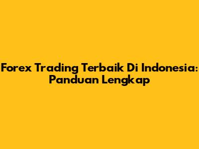 Forex Trading Terbaik Di Indonesia: Panduan Lengkap