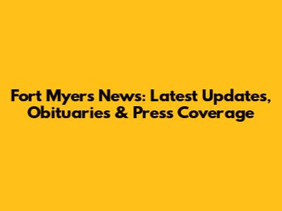 Fort Myers News: Latest Updates, Obituaries & Press Coverage
