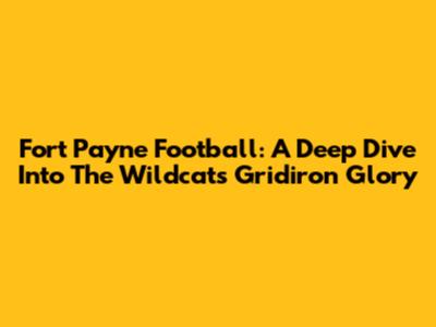 Fort Payne Football: A Deep Dive Into The Wildcats' Gridiron Glory