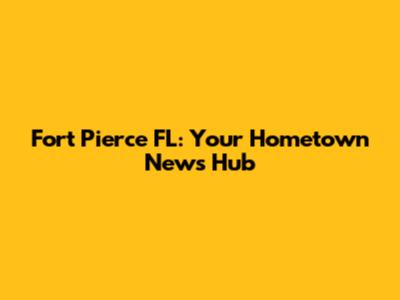 Fort Pierce FL: Your Hometown News Hub