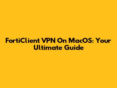 FortiClient VPN On MacOS: Your Ultimate Guide