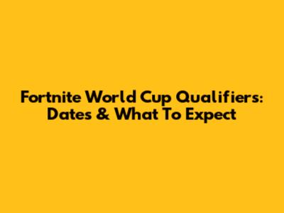 Fortnite World Cup Qualifiers: Dates & What To Expect
