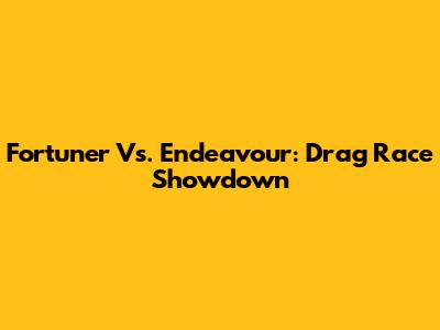 Fortuner Vs. Endeavour: Drag Race Showdown