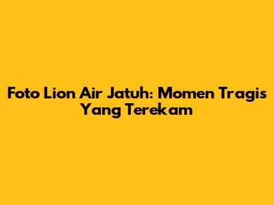 Foto Lion Air Jatuh: Momen Tragis Yang Terekam