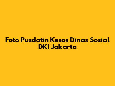 Foto Pusdatin Kesos Dinas Sosial DKI Jakarta