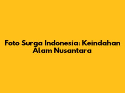 Foto Surga Indonesia: Keindahan Alam Nusantara