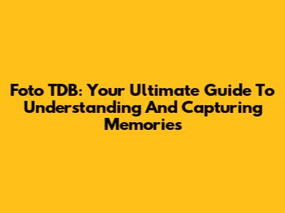 Foto TDB: Your Ultimate Guide To Understanding And Capturing Memories