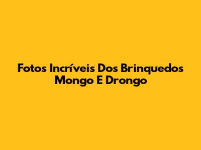 Fotos Incríveis Dos Brinquedos Mongo E Drongo